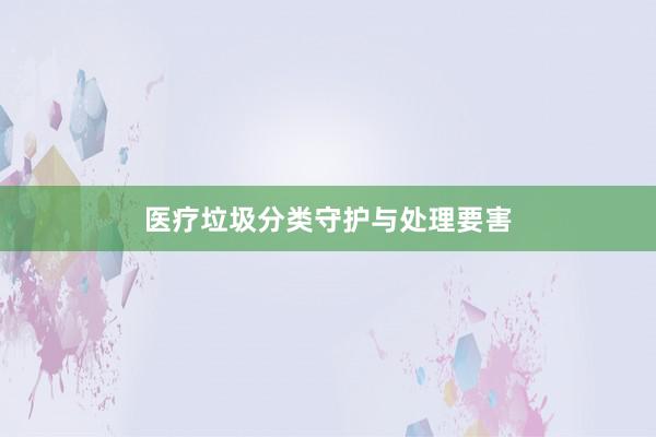 医疗垃圾分类守护与处理要害