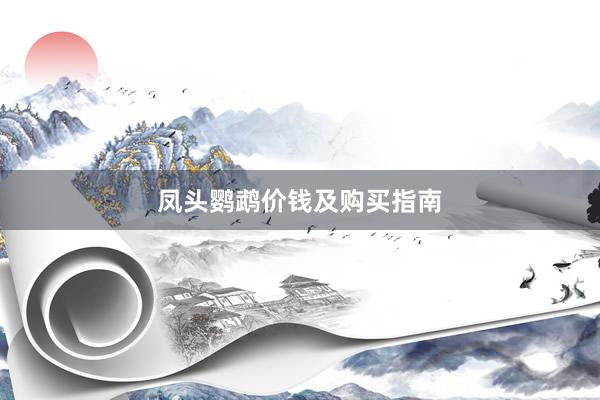 凤头鹦鹉价钱及购买指南